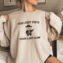 you just yee'd your last haw - unisex sweatshirt, i got 99 problems - unisex, little treat shirt, yummy treat, meme shir