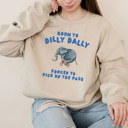 born to dilly dally sweatshirt, funny retro hoodie, vintage meme shirt, funny unisex sweatshirt, gift for friends, oddly