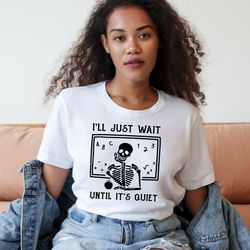 funny teacher shirt, i'll just wait until quiet, teacher halloween shirt, teacher gifts, skeleton teacher t-shirt, skull