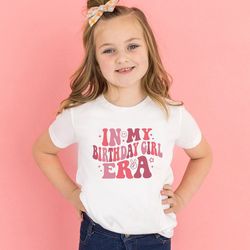 in my birthday girl era shirt birthday girl shirt kids birthday shirt birthday toddler shirt girls birthday shirts birth