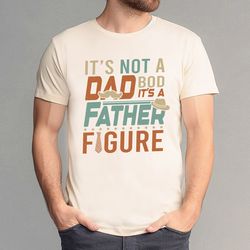fathers day shirt it's not a dad bod it's a father figure shirt dad t shirt daddy birthday shirt best father shirt retro