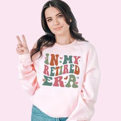 in my retired era sweatshirt retirement party sweatshirt teacher retired shirt retired womens shirt nurse retired shirt