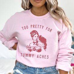 too pretty for tummy aches meme sweatshirt my tummy hurts my tummy hates me tummy ache shirt tummy ache survivor weirdco