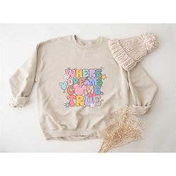 disney where dreams come true sweatshirt, colorful vacay sweatshirt, disney aesthetic sweatshirt, disneyworld sweatshirt