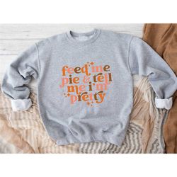 feed me pie and tell me i'm pretty sweatshirt, thanksgiving sweatshirt, fall pumpkin sweater, hello autumn sweatshirt, t