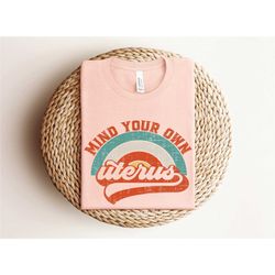 mind your own uterus shirt, vintage retro shirt, gift for feminist, feminism shirt, woman power shirt, no uterus no opin