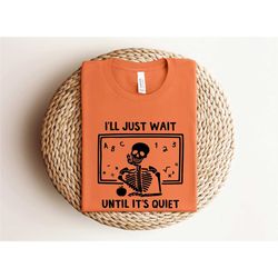 i'll just wait until it's quiet, sarcastic skeleton, teacher happy halloween shirt, funny highschool teacher halloween t