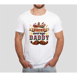 nacho average daddy shirt, father's day gift, fathers day shirt, funny cinco de mayo dad shirt, funny fathers day gift,