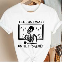 i'll just wait until it's quiet sarcastic skeleton teacher happy halloween shirt, funny highschool teacher halloween tee