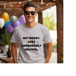 not bossy just aggressively helpful shirt, men's sarcastic tshirt,funny shirt for women, streetwear hoodie,best friend g