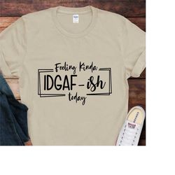 feeling idgaf-ish today shirt, funny sarcastic shirt,sarcastic shirt, mom shirt,funny mom shirt, shirts with sayings,tre