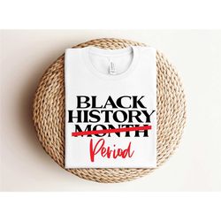 black history month period shirt, black every month shirt, black lives matter shirt, juneteenth shirt, black history pri