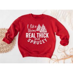 christmas sweatshirt, i like them real thick and sprucy sweatshirt, women christmas sweatshirt, funny christmas sweatshi