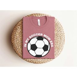 in my soccer mom era shirt, soccer mom shirt, funny soccer mom shirt, game day soccer mom shirt, sport shirt, game day s