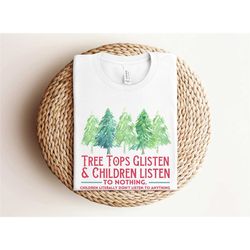 tree tops glisten and children listen to nothing shirt, funny christmas shirt, family christmas shirt, mom christmas, te