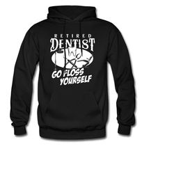 retired dentist hoodie. dentist sweatshirt. go floss yourself.