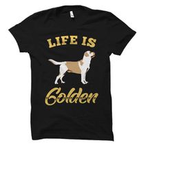 life is golden shirt. golden retriever shirt. golden