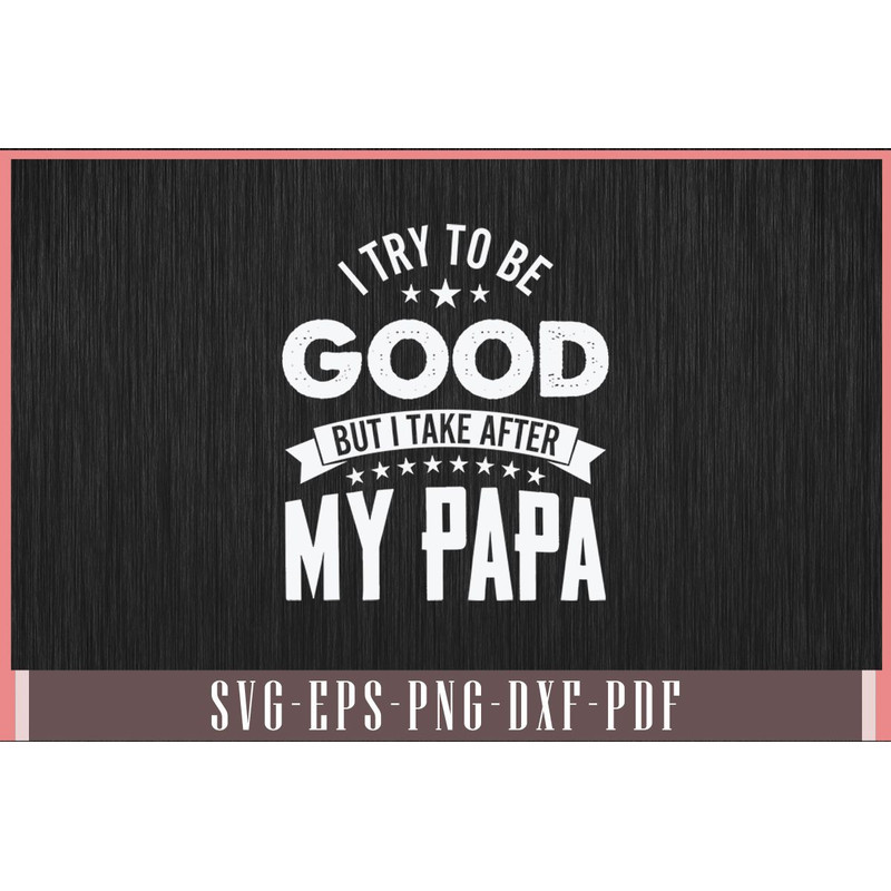 I Try To Be Good But I Take After My Papa Funny 0