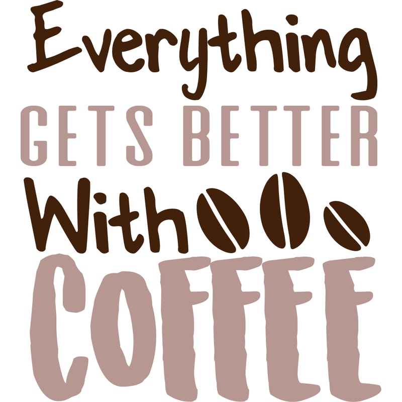 EVERYTHING GETS BETTER WITH COFFEE .png