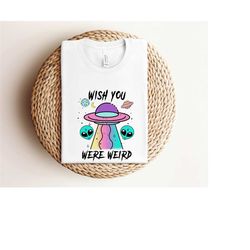 wish you were weird shirt, aliens shirt, funny