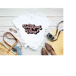 weekend vibes shirt, weekend vibes tee, gift for