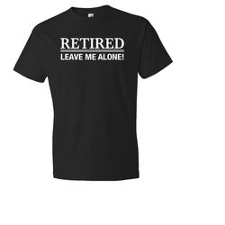 retired leave me alone shirt. retirement shirt. retiree
