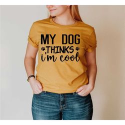my dog thinks i'm cool shirt, dog mom shirt, dog dad shirt, funny dog shirt, dog owner gift, gift for dog lovers, dog lo