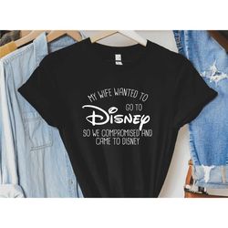 my wife (or. fiance) wanted to go to disney, so we compromised and came to disney shirt, funny husband disneyland t-shir