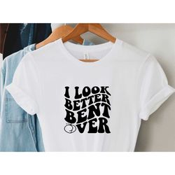 i look better bent over shirt, sarcastic saying t-shirt, peach booty tee, funny peach shapes gift, retro wavy