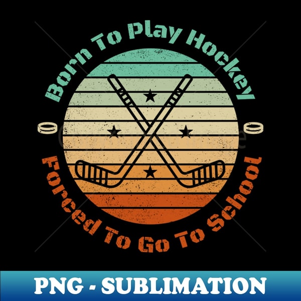Born To Play Hockey Forced To Go To School - High-Quality PNG Sublimation Download - Capture Imagination with Every Detail