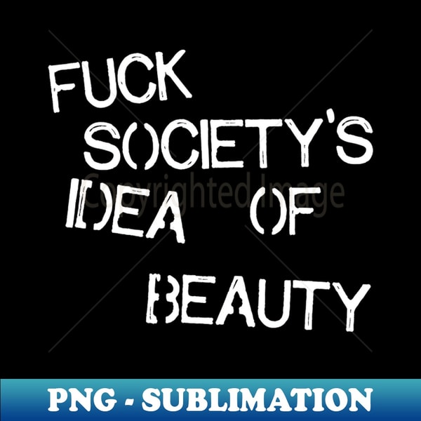 Fuck Society's Idea of Beauty - High-Resolution PNG Sublimation File