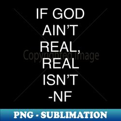 NF If GOD Aint REAL - High-Quality PNG Sublimation Download - Enhance Your Apparel with Stunning Detail