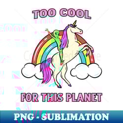 too cool for this planet alien unicorn rainbow - png sublimation digital download - fashionable and fearless