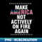 make america not actively on fire again - PNG Transparent Sublimation File - Revolutionize Your Designs