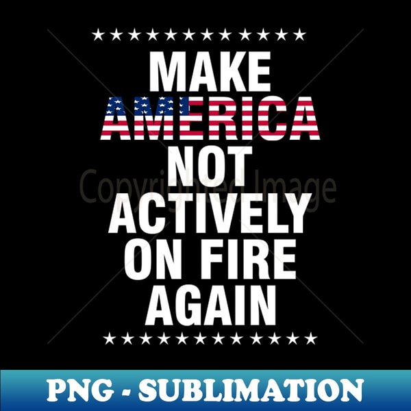 make america not actively on fire again - PNG Transparent Sublimation File - Revolutionize Your Designs