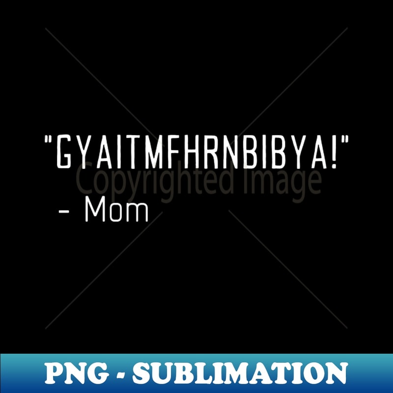 Mom GYAITMFHRNBIBYA! Get In The House Now - Exclusive PNG Sublimation Download