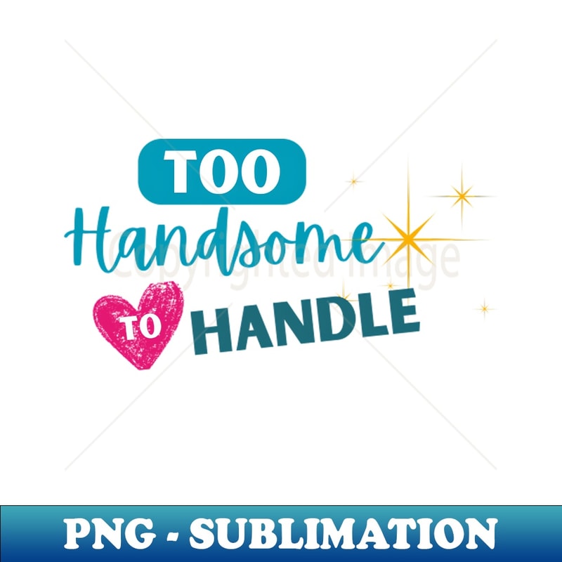 Hand Some Handle Too Handsome To Handle - Special Edition Sublimation PNG Fil | Inspire ...
