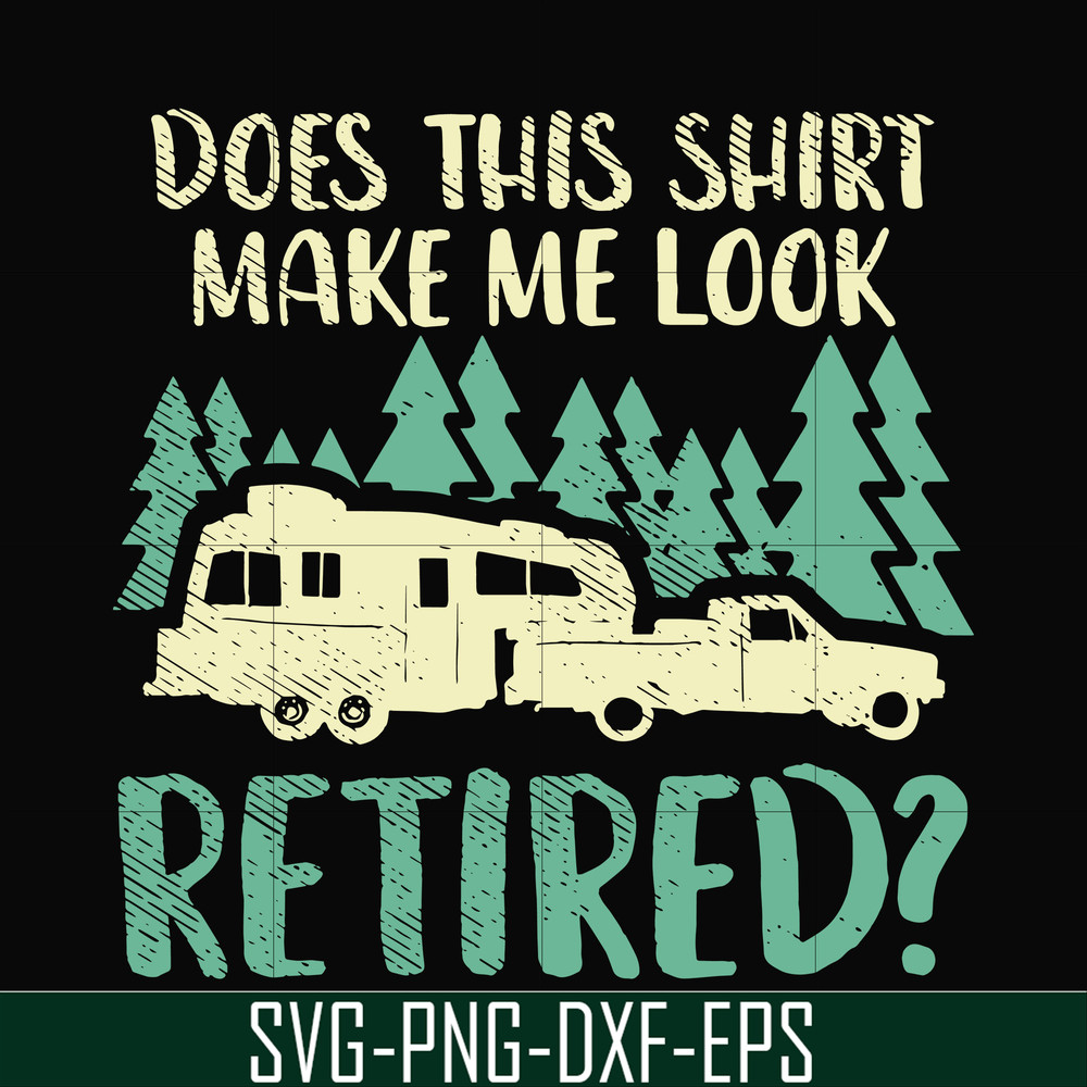 CMP092-Does this shirt make me look retired camping svg, png, dxf, eps digital file CMP092.jpg