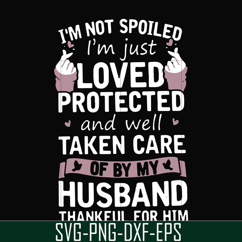 FN000134-I'm not spoiled I'm just loved protected and well taken care of by my husband thankful for him svg, png, dxf, eps file FN000134.jpg