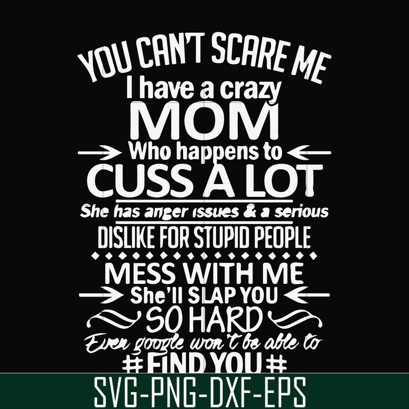 FN000218-You can't scare me I have a crazy mom who happens to cuss a lot Mess with me she'll slap you so hard even the google won't be able to find you svg, png