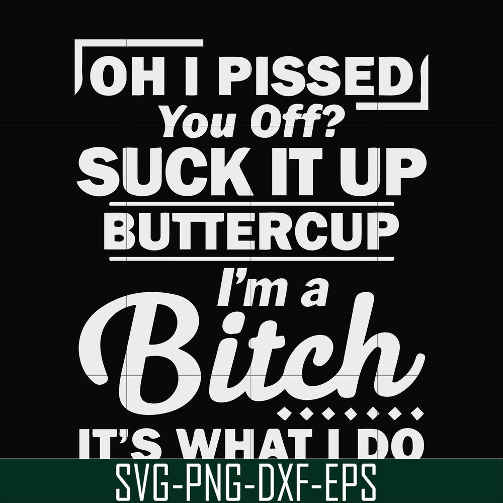 FN000222-Oh I pissed you off suck it up buttercup I'm a bitch It's what I do svg, png, dxf, eps file FN000222.jpg