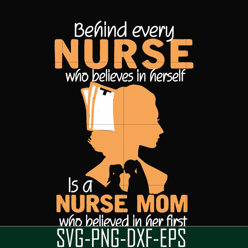 FN000254-Behind every nurse who believes in herself is a nurse mom who believed in her first svg, png, dxf, eps file FN000254.jpg