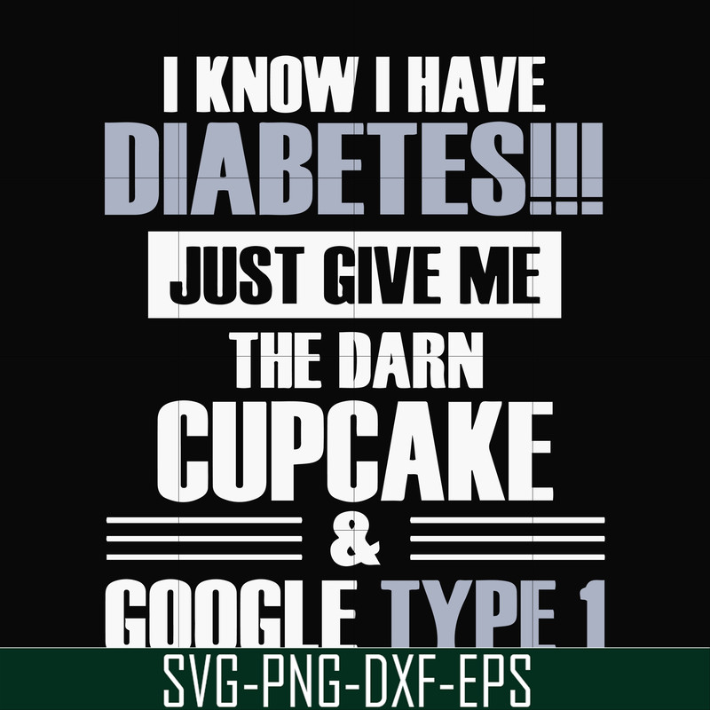 FN000289-I know I have diabetes just give me the darn cupcake google type 1 svg, png, dxf, eps file FN000289.jpg