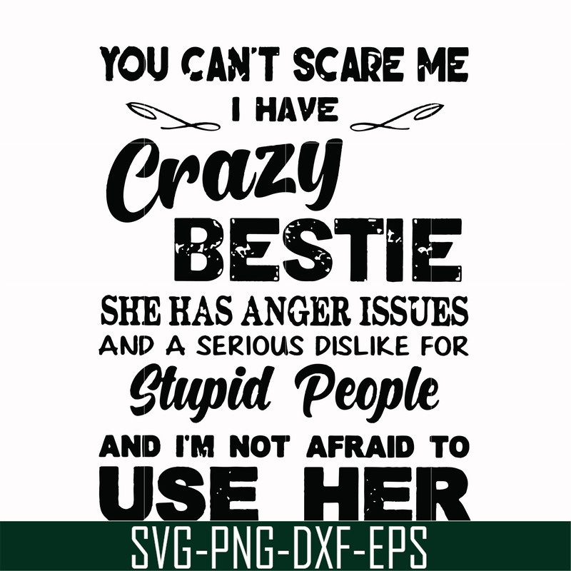 FN000330-You can't scare me I have crazy bestie she has anger issues and a serious dislike for stupid people and I'm not afraid to use her svg, png, dxf, eps fi