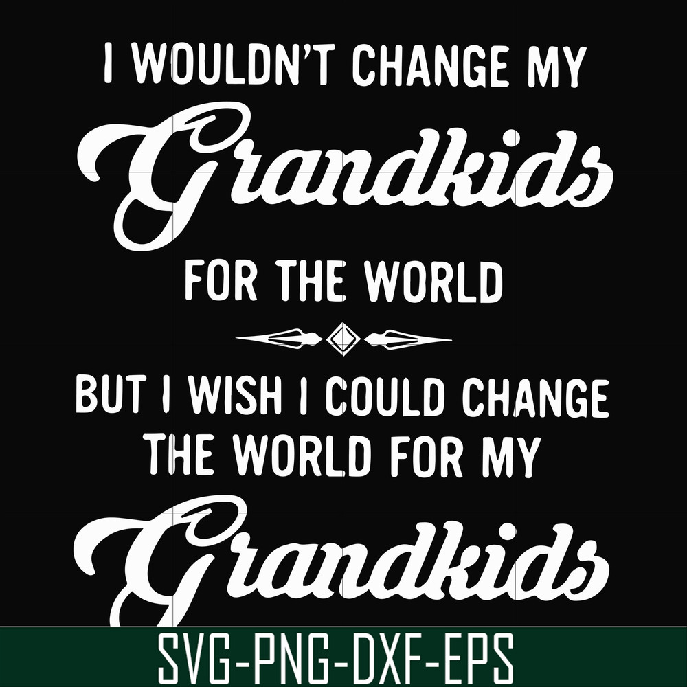 FN000332-I wouldn't change my grandkids for the world but I wish I could change the world for my grandkids svg, png, dxf, eps file FN000332.jpg