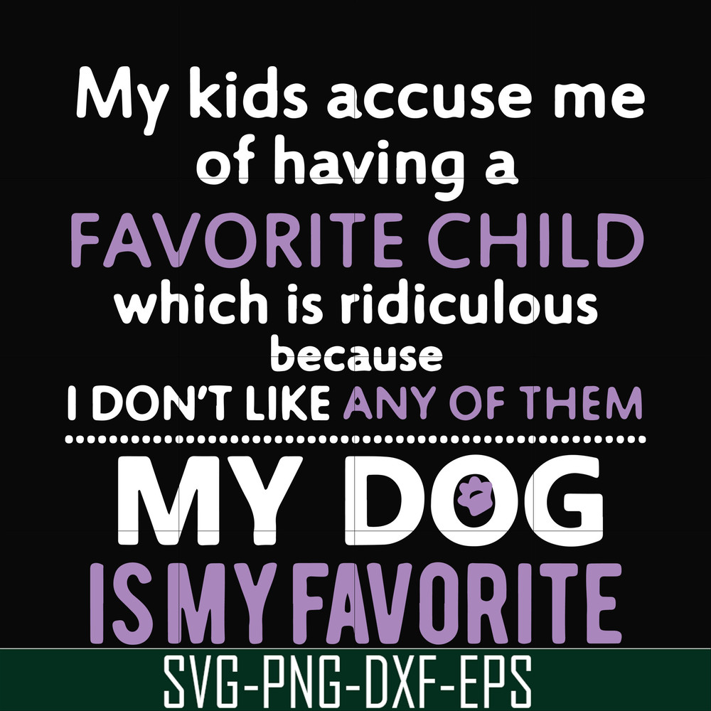 FN000374-My kids accuse me of having a favorite child which is ridiculous because I don't like any of them my dog is my favorite svg, png, dxf, eps file FN00037