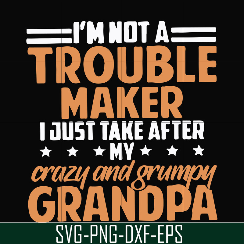 FN000427-I'm not a trouble maker I just take after my crazy and grumpy grandpa svg, png, dxf, eps file FN000427.jpg