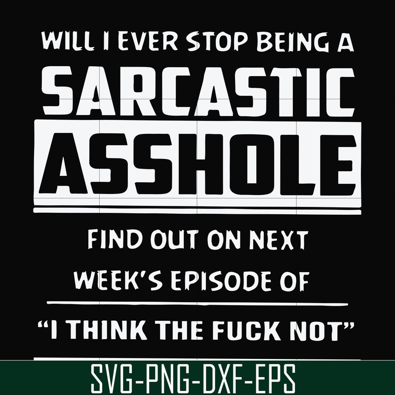 FN000465-Will I ever stop being a sarcastic asshole find out on next week's episode of I think the fuck not svg, png, dxf, eps file FN000465.jpg
