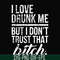 FN000508-I love drunk me but I don't trust that bitch svg, png, dxf, eps file FN000508.jpg