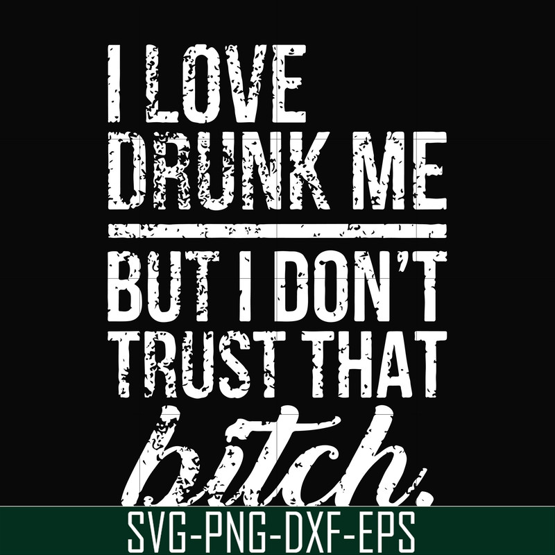 FN000508-I love drunk me but I don't trust that bitch svg, png, dxf, eps file FN000508.jpg